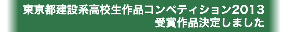 東京都建設系高校生作品コンペティション2013受賞作品決定しました