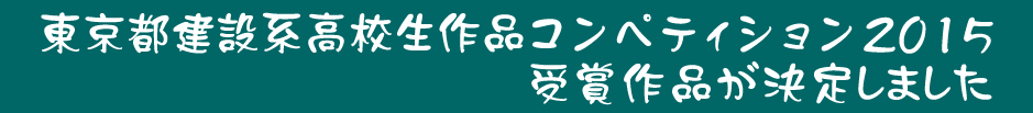東京都建設系高校生作品コンペティション2015受賞作品が決定しました